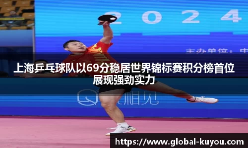 上海乒乓球队以69分稳居世界锦标赛积分榜首位展现强劲实力