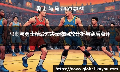 马刺与勇士精彩对决录像回放分析与赛后点评